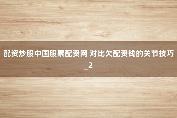 配资炒股中国股票配资网 对比欠配资钱的关节技巧_2