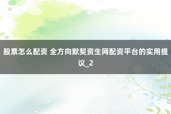 股票怎么配资 全方向默契资生网配资平台的实用提议_2