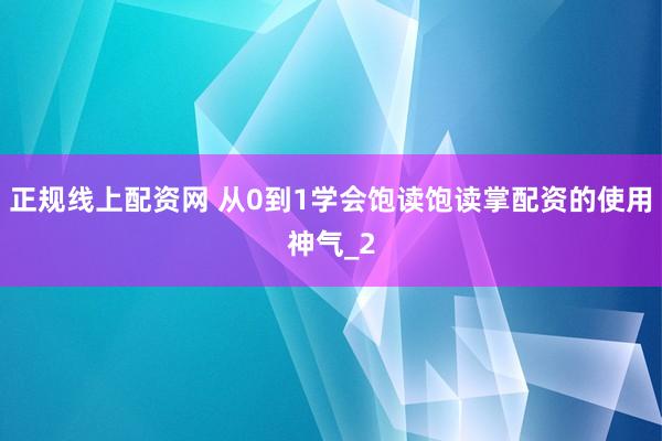 正规线上配资网 从0到1学会饱读饱读掌配资的使用神气_2
