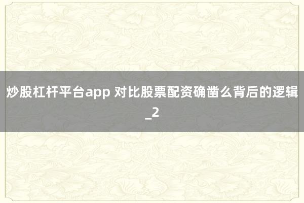 炒股杠杆平台app 对比股票配资确凿么背后的逻辑_2