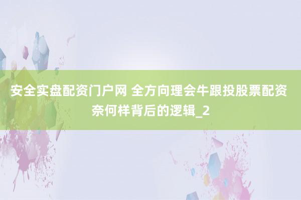 安全实盘配资门户网 全方向理会牛跟投股票配资 奈何样背后的逻辑_2
