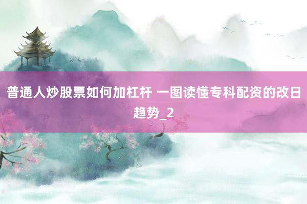 普通人炒股票如何加杠杆 一图读懂专科配资的改日趋势_2