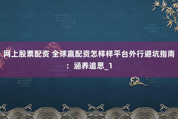 网上股票配资 全球赢配资怎样样平台外行避坑指南：涵养追思_1