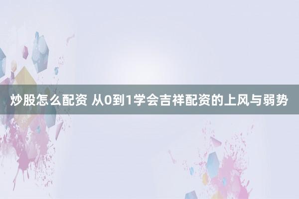 炒股怎么配资 从0到1学会吉祥配资的上风与弱势