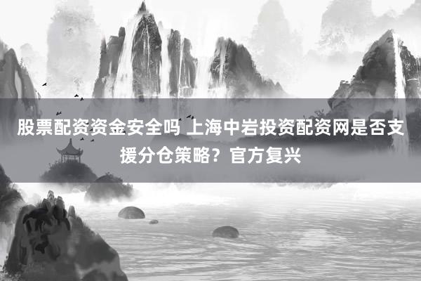 股票配资资金安全吗 上海中岩投资配资网是否支援分仓策略？官方复兴